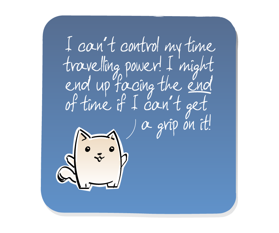 Panel 1: Cat stands looking forward. Cat says: "I can't control my time travelling power! I might end up facing the end of time if I can't get a grip on it!"
