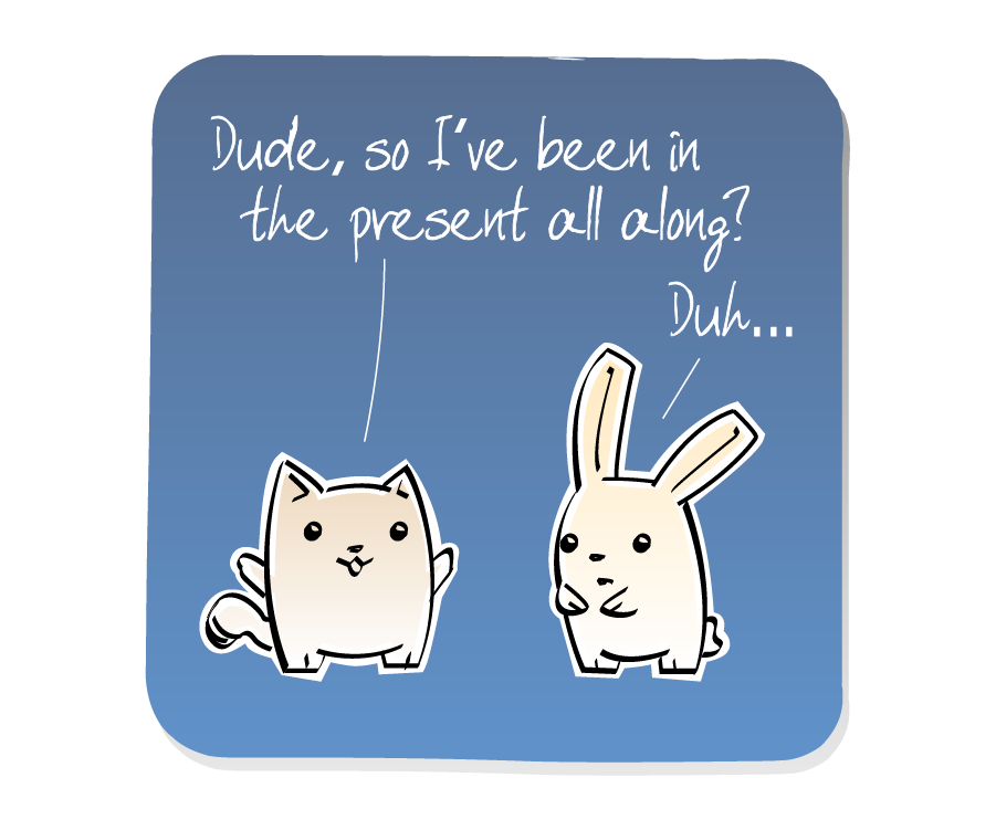 Panel 1: Cat talks to Bunny. Cat says: "Dude, so I've been in the present all along?" Bunny says: "Duh..."