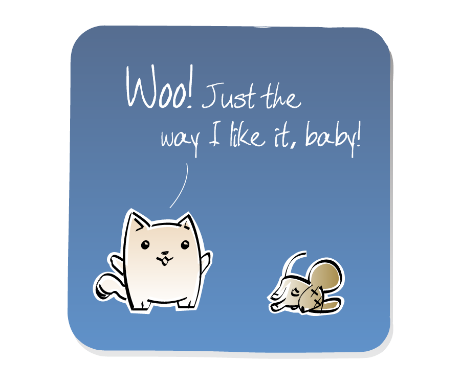 Panel 3: Cat responds to the dead Mouse. Cat says: "Woo! Just the way I like it, baby!"