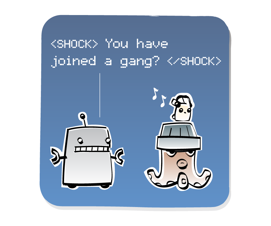Panel 1: Robot approaches Octopus, who wears a hat with an Eep on top, who is wearing headphones and listening to music. Robot says: "<SHOCK> You have joined a gang? </SHOCK>"