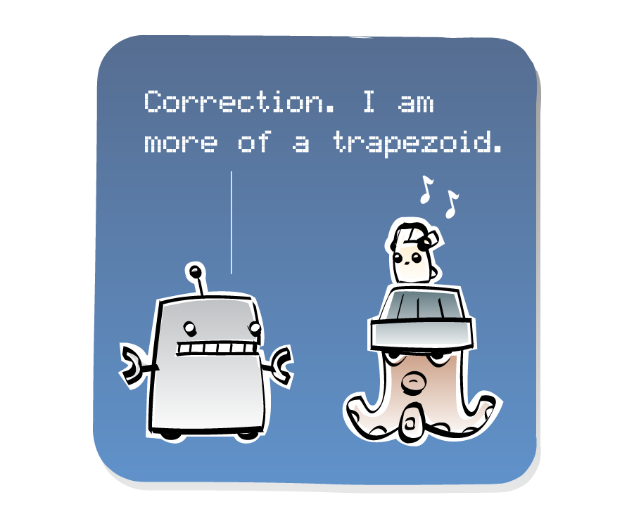 Panel 3: Robot responds to Octopus, who is wearing a hat with an Eep on top. The Eep continues to listen to music on his headphones. Robot says: "Correction. I am more of a trapezoid."