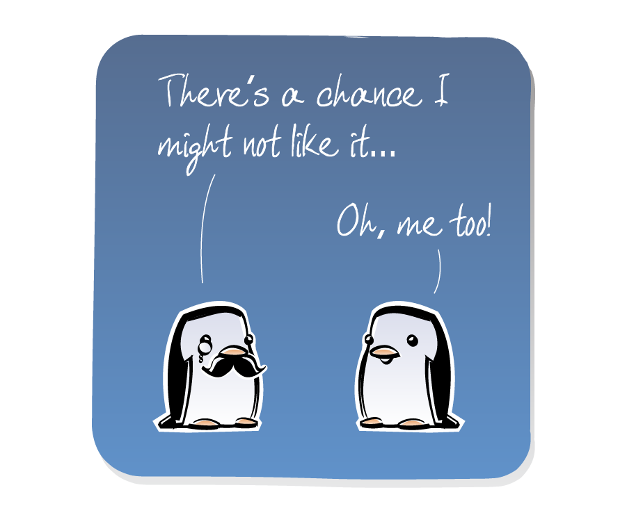Panel 3: Two Penguins start talking, breaking the silence. One Penguin is wearing a monocle and a fake mustache. Penguin says: "There's a chance I might not like it..." Penguin says: "Oh, me too!"