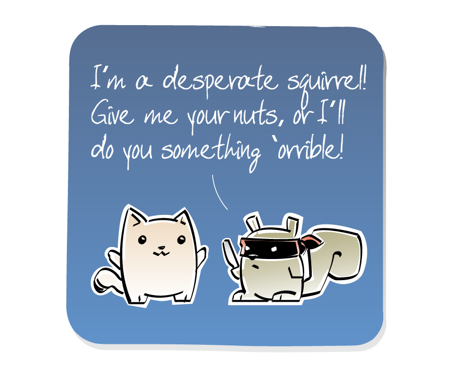 Panel 1: Squirrel wearing a bandit mask threatens Cat with a knife, who looks unconcerned. Squirrel says: "I'm a desperate squirrel! Give me your nuts, or I'll do you something 'orrible!"