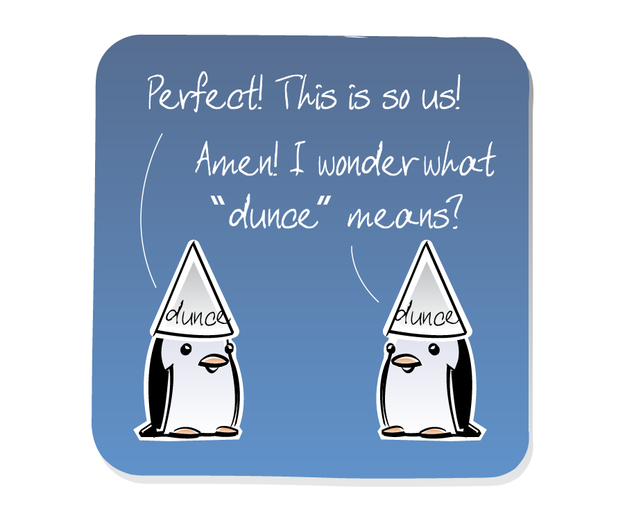 Panel 3: The two Penguins face each other wearing dunce caps. Penguin says: "Perfect! This is so us!" Penguin says: "Amen! I wonder what "dunce" means?"