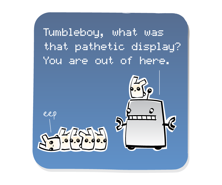 Panel 3: Robot, with an Eep on his head, confronts the tumbled Eep lying on the ground beside the other three Eeps. Robot says: "Tumbleboy, what was that pathetic display? You are out of here." Eeps says: "eep"